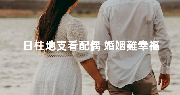 日柱地支看配偶 婚姻難幸福